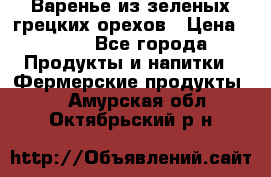 Варенье из зеленых грецких орехов › Цена ­ 400 - Все города Продукты и напитки » Фермерские продукты   . Амурская обл.,Октябрьский р-н